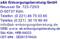 a&k Entsorgungsberatung GmbH Neusser Str. 723-725/3 D-50737 Köln Telefon: (0 221) 46 75 03 65 Telefax: (0 221)  30 15 90 40 info@ak-entsorgungsberatung.de WEB: www.ak-entsorgungsberatung.de Sitz Köln, HRB 64033 UST-IdNr.: DE261578424