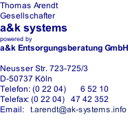 Thomas Arendt Gesellschafter a&k systems powered by a&k Entsorgungsberatung GmbH  Neusser Str. 723-725/3 D-50737 Köln Telefon: (0 22 04)       6 52 10 Telefax: (0 22 04)   47 42 352 Email:			t.arendt@ak-systems.info
