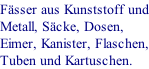 Fässer aus Kunststoff und Metall, Säcke, Dosen, Eimer, Kanister, Flaschen, Tuben und Kartuschen.